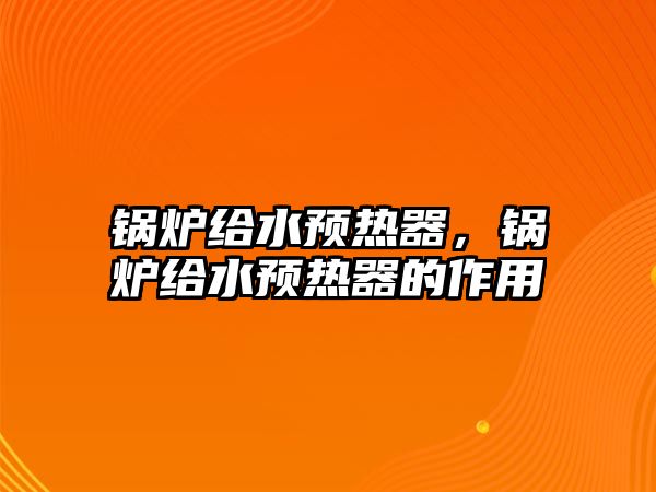鍋爐給水預(yù)熱器，鍋爐給水預(yù)熱器的作用