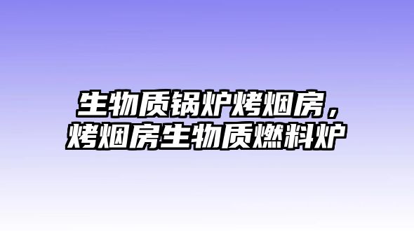 生物質(zhì)鍋爐烤煙房，烤煙房生物質(zhì)燃料爐