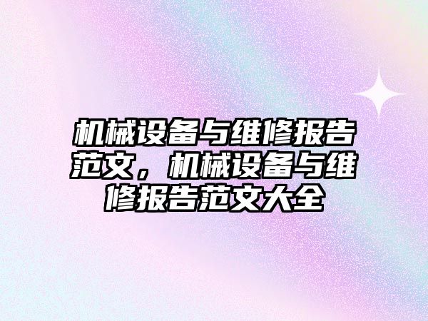 機(jī)械設(shè)備與維修報(bào)告范文，機(jī)械設(shè)備與維修報(bào)告范文大全