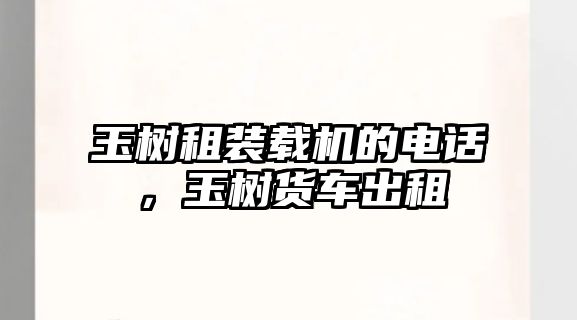 玉樹租裝載機(jī)的電話，玉樹貨車出租
