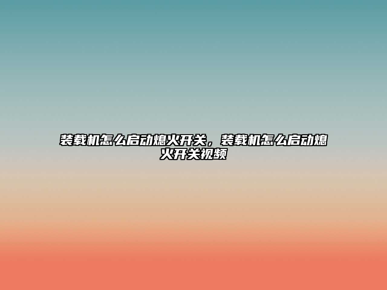 裝載機(jī)怎么啟動(dòng)熄火開(kāi)關(guān)，裝載機(jī)怎么啟動(dòng)熄火開(kāi)關(guān)視頻