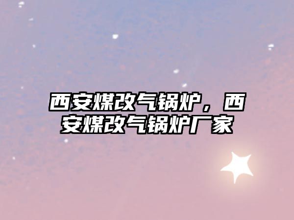 西安煤改氣鍋爐，西安煤改氣鍋爐廠家