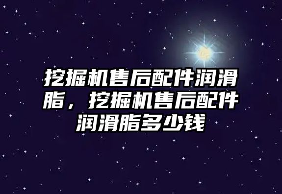 挖掘機售后配件潤滑脂，挖掘機售后配件潤滑脂多少錢