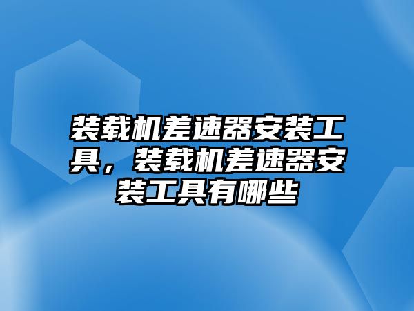 裝載機(jī)差速器安裝工具，裝載機(jī)差速器安裝工具有哪些