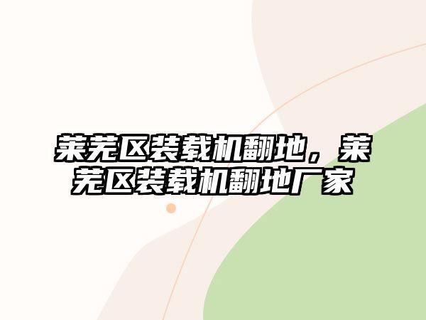 萊蕪區(qū)裝載機(jī)翻地，萊蕪區(qū)裝載機(jī)翻地廠家
