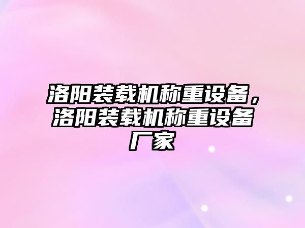 洛陽裝載機稱重設(shè)備，洛陽裝載機稱重設(shè)備廠家