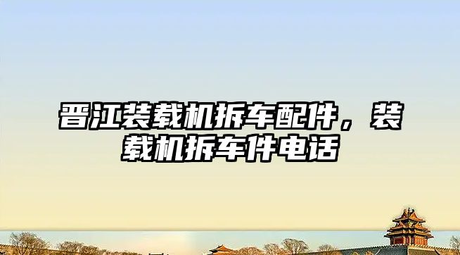 晉江裝載機拆車配件，裝載機拆車件電話