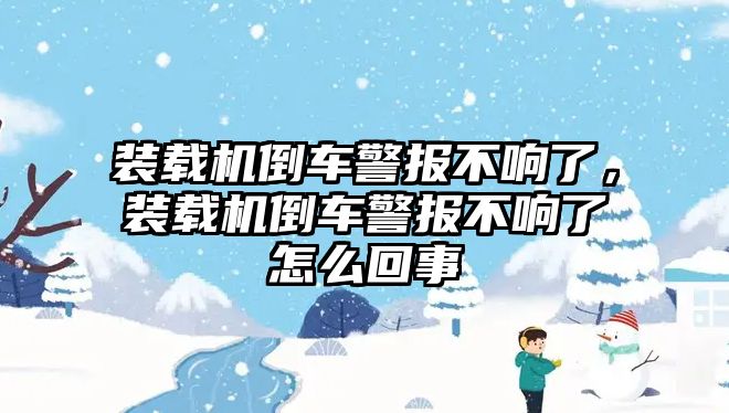 裝載機(jī)倒車警報不響了，裝載機(jī)倒車警報不響了怎么回事