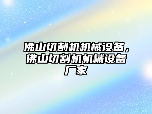 佛山切割機(jī)機(jī)械設(shè)備，佛山切割機(jī)機(jī)械設(shè)備廠家
