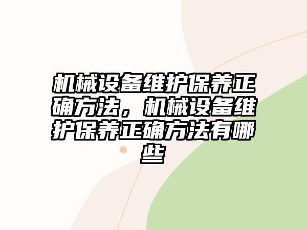 機械設(shè)備維護保養(yǎng)正確方法，機械設(shè)備維護保養(yǎng)正確方法有哪些