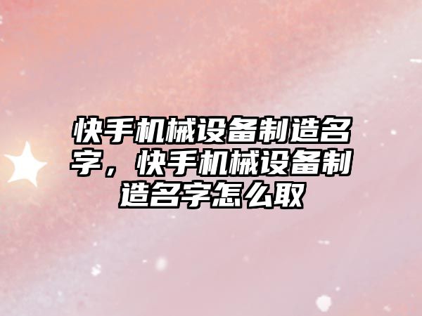 快手機(jī)械設(shè)備制造名字，快手機(jī)械設(shè)備制造名字怎么取