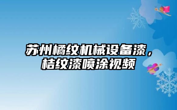 蘇州橘紋機(jī)械設(shè)備漆，桔紋漆噴涂視頻
