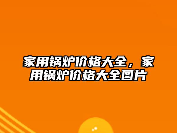 家用鍋爐價(jià)格大全，家用鍋爐價(jià)格大全圖片
