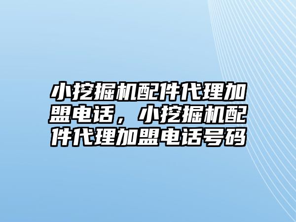 小挖掘機(jī)配件代理加盟電話，小挖掘機(jī)配件代理加盟電話號(hào)碼