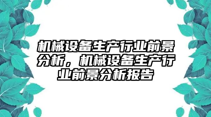 機(jī)械設(shè)備生產(chǎn)行業(yè)前景分析，機(jī)械設(shè)備生產(chǎn)行業(yè)前景分析報(bào)告