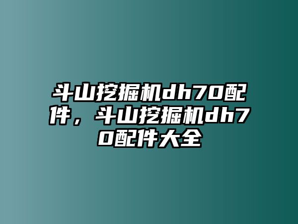 斗山挖掘機(jī)dh70配件，斗山挖掘機(jī)dh70配件大全