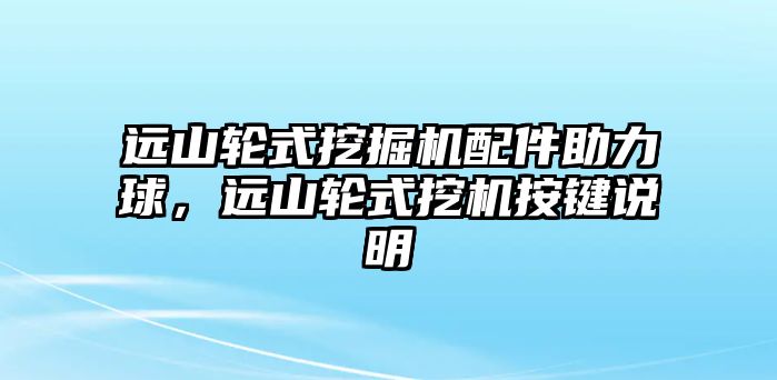 遠(yuǎn)山輪式挖掘機(jī)配件助力球，遠(yuǎn)山輪式挖機(jī)按鍵說明