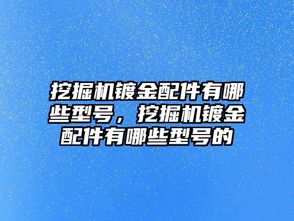 挖掘機(jī)鍍金配件有哪些型號(hào)，挖掘機(jī)鍍金配件有哪些型號(hào)的
