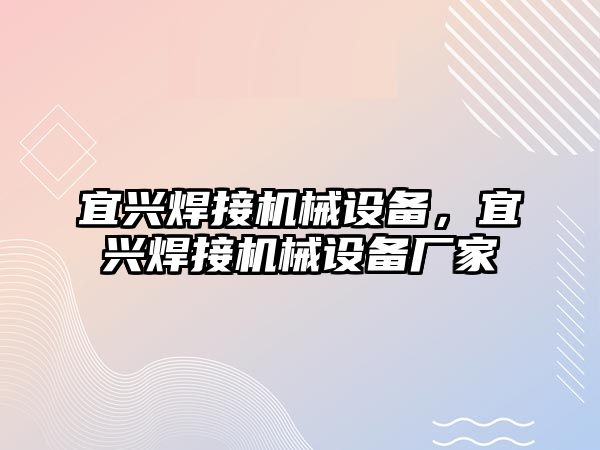 宜興焊接機(jī)械設(shè)備，宜興焊接機(jī)械設(shè)備廠(chǎng)家