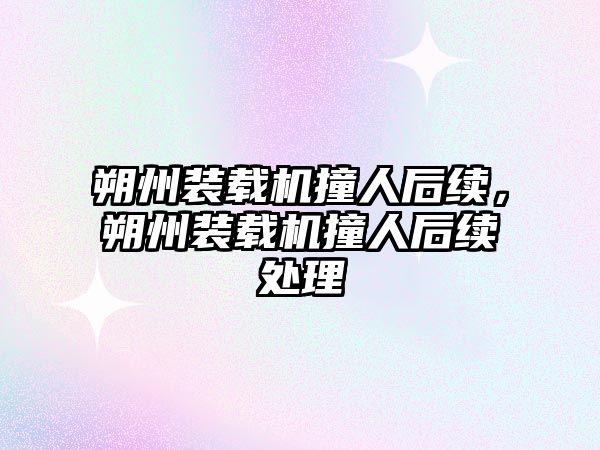朔州裝載機(jī)撞人后續(xù)，朔州裝載機(jī)撞人后續(xù)處理