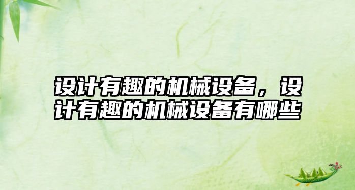 設(shè)計(jì)有趣的機(jī)械設(shè)備，設(shè)計(jì)有趣的機(jī)械設(shè)備有哪些