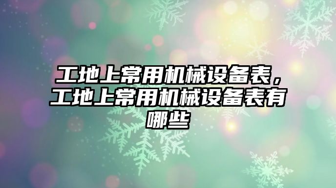 工地上常用機械設備表，工地上常用機械設備表有哪些