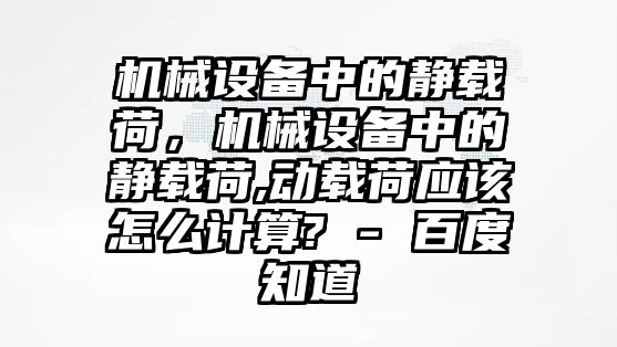 機(jī)械設(shè)備中的靜載荷，機(jī)械設(shè)備中的靜載荷,動(dòng)載荷應(yīng)該怎么計(jì)算? - 百度知道