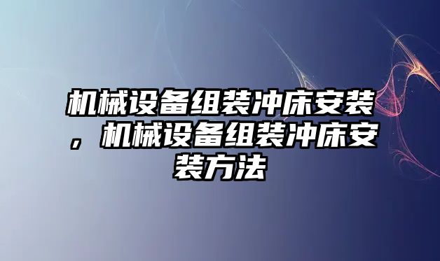 機(jī)械設(shè)備組裝沖床安裝，機(jī)械設(shè)備組裝沖床安裝方法