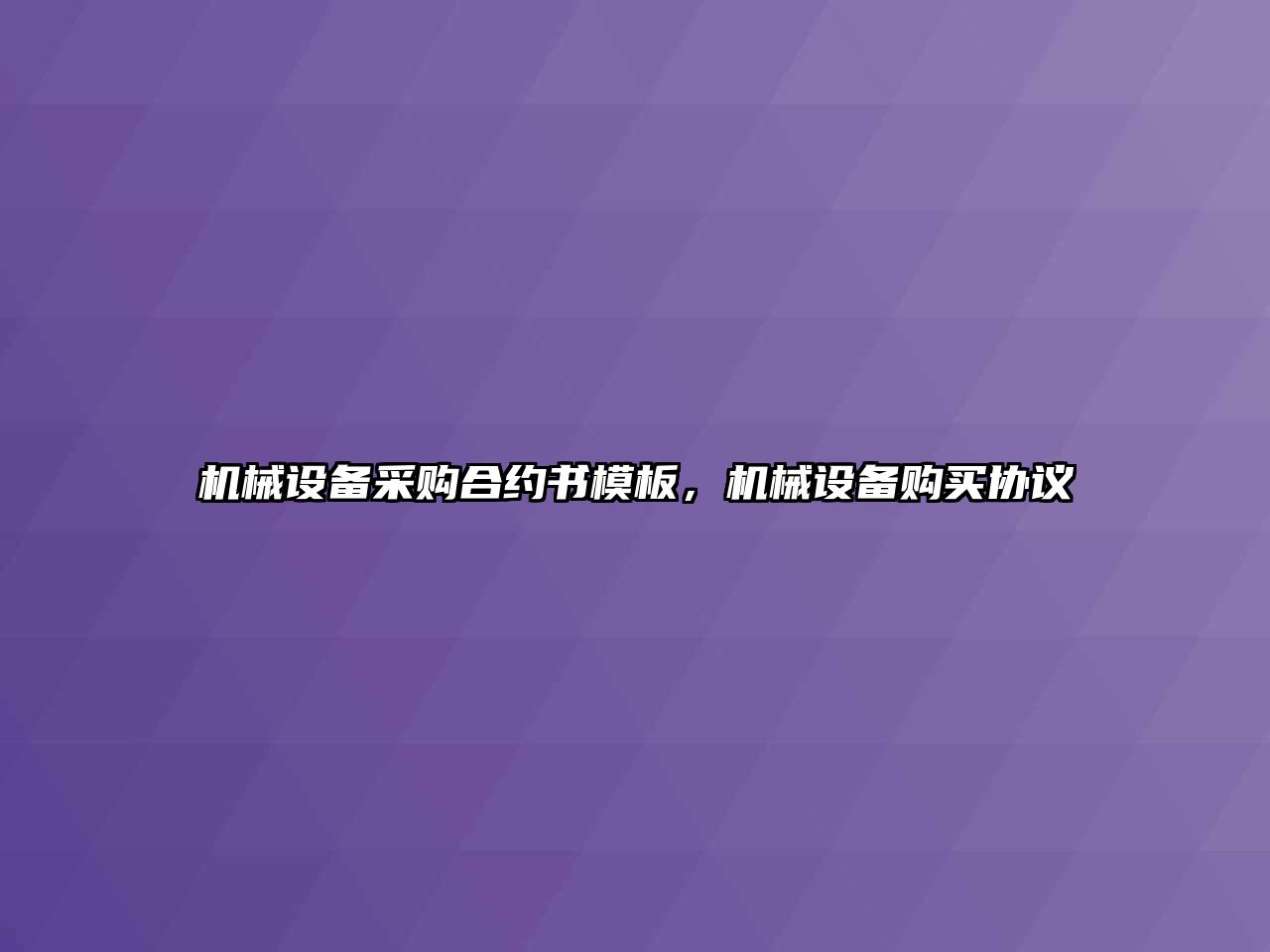 機(jī)械設(shè)備采購(gòu)合約書模板，機(jī)械設(shè)備購(gòu)買協(xié)議