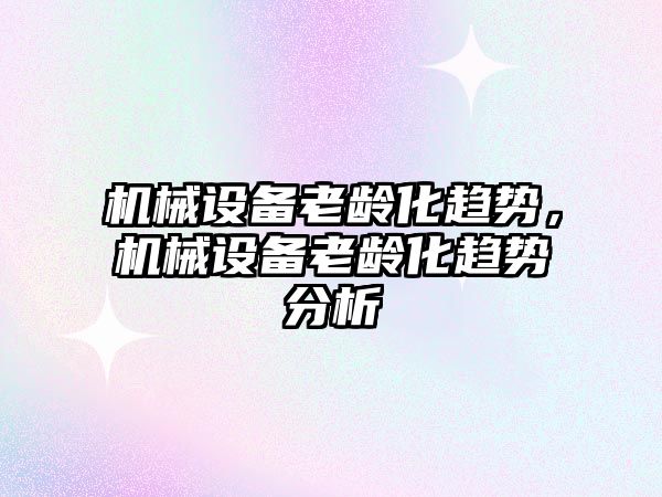 機(jī)械設(shè)備老齡化趨勢，機(jī)械設(shè)備老齡化趨勢分析