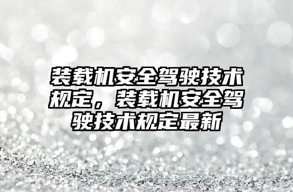 裝載機(jī)安全駕駛技術(shù)規(guī)定，裝載機(jī)安全駕駛技術(shù)規(guī)定最新