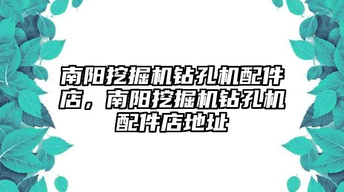 南陽(yáng)挖掘機(jī)鉆孔機(jī)配件店，南陽(yáng)挖掘機(jī)鉆孔機(jī)配件店地址