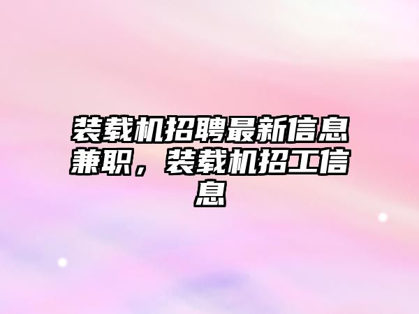 裝載機招聘最新信息兼職，裝載機招工信息