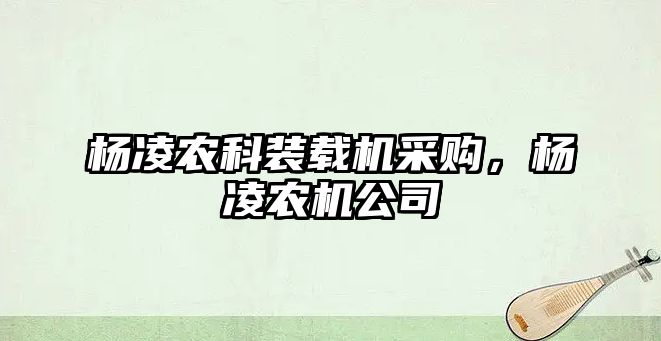 楊凌農(nóng)科裝載機采購，楊凌農(nóng)機公司