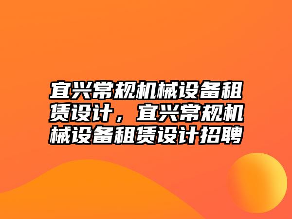 宜興常規(guī)機械設(shè)備租賃設(shè)計，宜興常規(guī)機械設(shè)備租賃設(shè)計招聘
