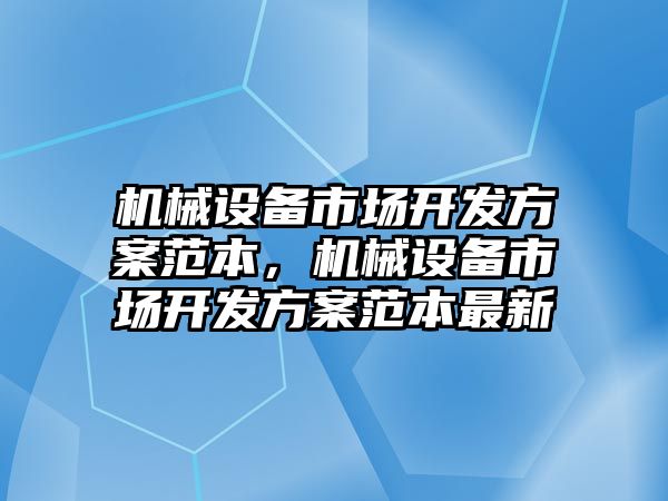 機(jī)械設(shè)備市場開發(fā)方案范本，機(jī)械設(shè)備市場開發(fā)方案范本最新