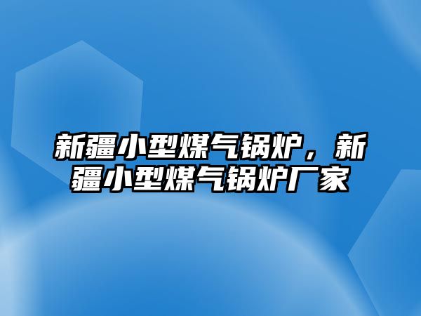 新疆小型煤氣鍋爐，新疆小型煤氣鍋爐廠家