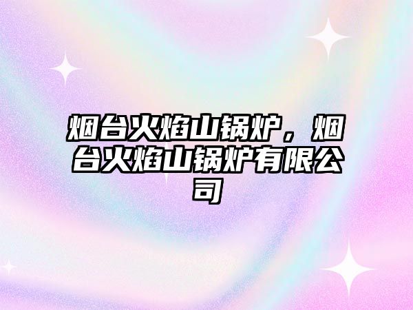 煙臺火焰山鍋爐，煙臺火焰山鍋爐有限公司
