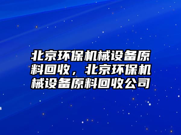 北京環(huán)保機(jī)械設(shè)備原料回收，北京環(huán)保機(jī)械設(shè)備原料回收公司