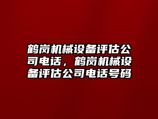 鶴崗機(jī)械設(shè)備評估公司電話，鶴崗機(jī)械設(shè)備評估公司電話號碼