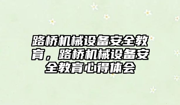 路橋機(jī)械設(shè)備安全教育，路橋機(jī)械設(shè)備安全教育心得體會(huì)