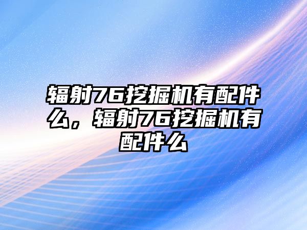 輻射76挖掘機(jī)有配件么，輻射76挖掘機(jī)有配件么
