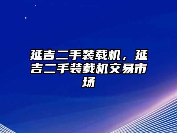 延吉二手裝載機(jī)，延吉二手裝載機(jī)交易市場(chǎng)