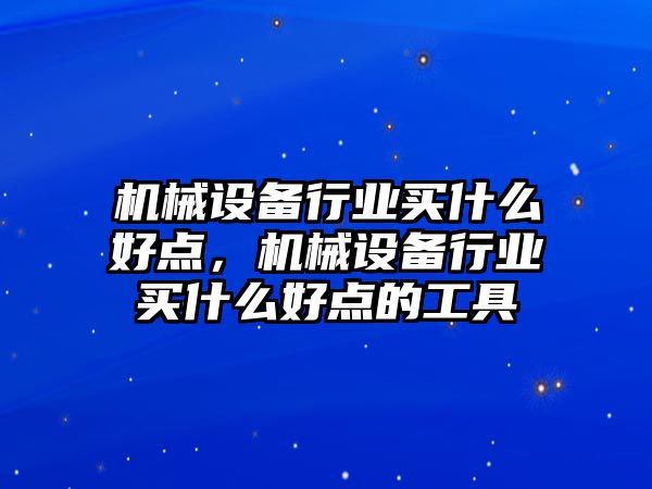 機械設(shè)備行業(yè)買什么好點，機械設(shè)備行業(yè)買什么好點的工具