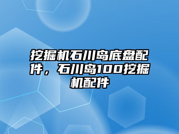挖掘機石川島底盤配件，石川島100挖掘機配件