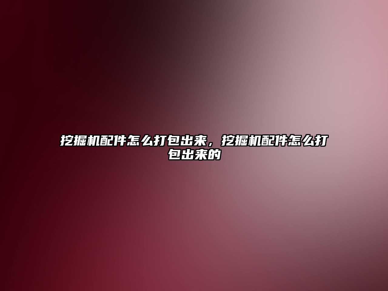 挖掘機配件怎么打包出來，挖掘機配件怎么打包出來的