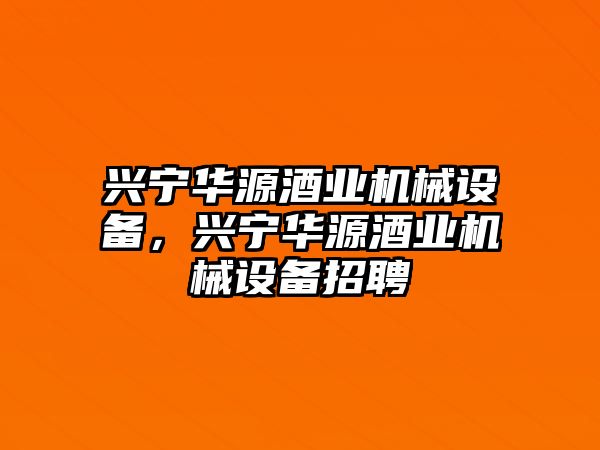 興寧華源酒業(yè)機(jī)械設(shè)備，興寧華源酒業(yè)機(jī)械設(shè)備招聘
