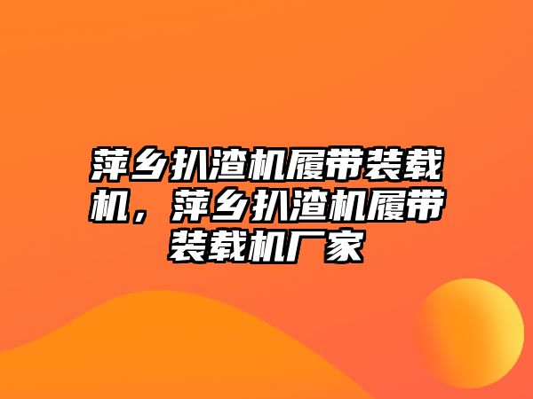 萍鄉(xiāng)扒渣機履帶裝載機，萍鄉(xiāng)扒渣機履帶裝載機廠家