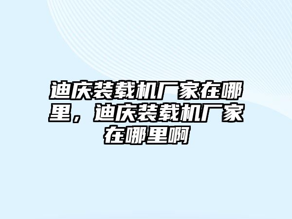 迪慶裝載機廠家在哪里，迪慶裝載機廠家在哪里啊