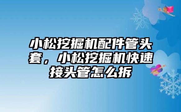 小松挖掘機(jī)配件管頭套，小松挖掘機(jī)快速接頭管怎么拆
